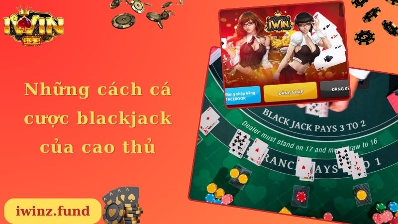 Những cách cá cược blackjack của cao thủ