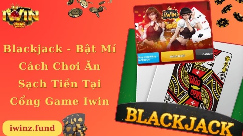 Blackjack - Bật Mí Cách Chơi Ăn Sạch Tiền Tại Cổng Game Iwin