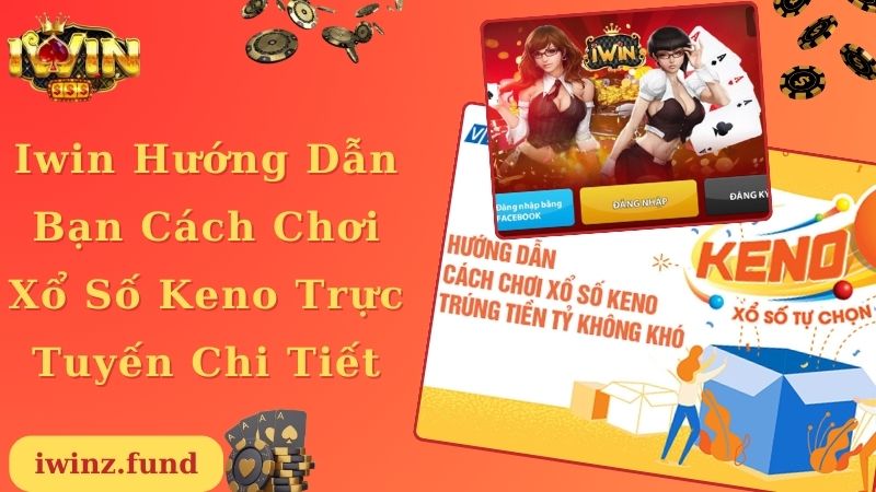 Iwin Hướng Dẫn Bạn Cách Chơi Xổ Số Keno Trực Tuyến Chi Tiết