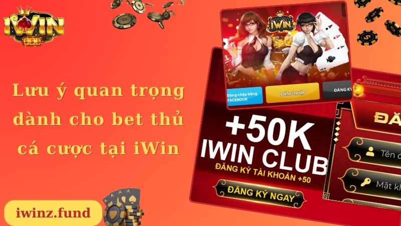 Lưu ý quan trọng dành cho bet thủ cá cược tại iWin