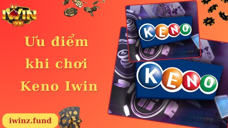 Ưu điểm đặc biệt khi lựa chọn trải nghiệm tại Keno Iwin  