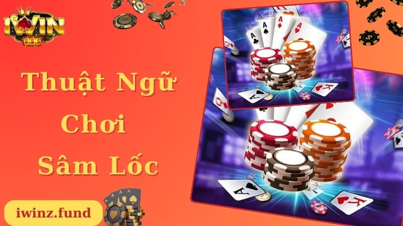 Thuật ngữ thường gặp nhất khi chơi bài Sâm Lốc